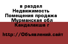  в раздел : Недвижимость » Помещения продажа . Мурманская обл.,Кандалакша г.